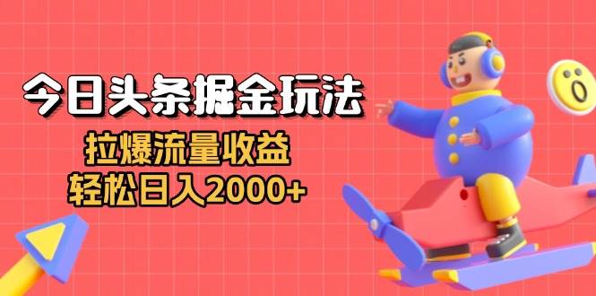 （13522期）今日头条掘金玩法：拉爆流量收益，轻松日入2000+-优优云网创