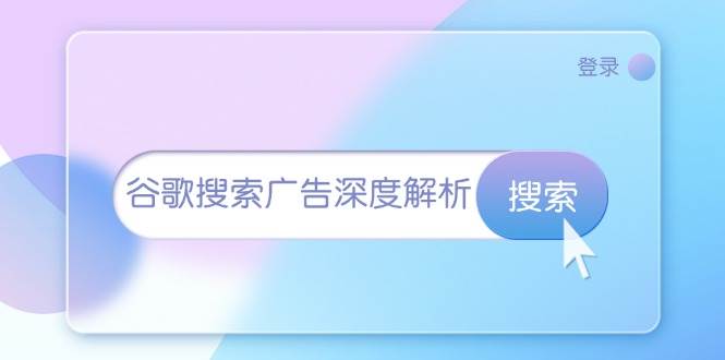 （13529期）谷歌搜索广告深度解析：从开户到插件安装，再到询盘转化与广告架构解析-优优云网创