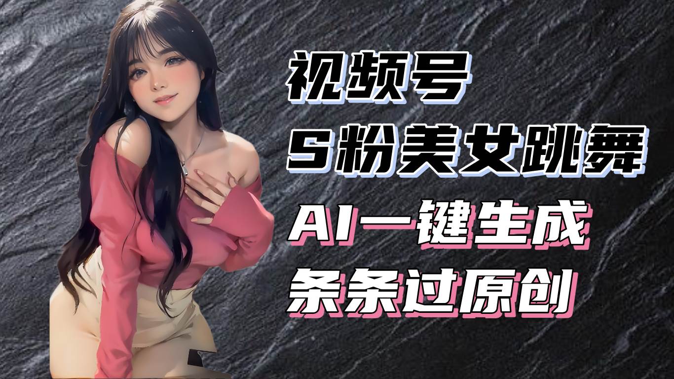 （13531期）揭秘视频号S粉美女跳舞赛道，一键生成原创视频，收益翻倍！-优优云网创