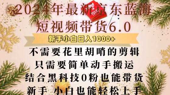 最新京东蓝海短视频带货6.0.不需要花里胡哨的剪辑只需要简单动手搬运结合黑科技0粉也能带货【揭秘】-亿云网创