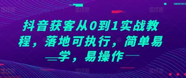 抖音获客从0到1实战教程，落地可执行，简单易学，易操作-优优云网创