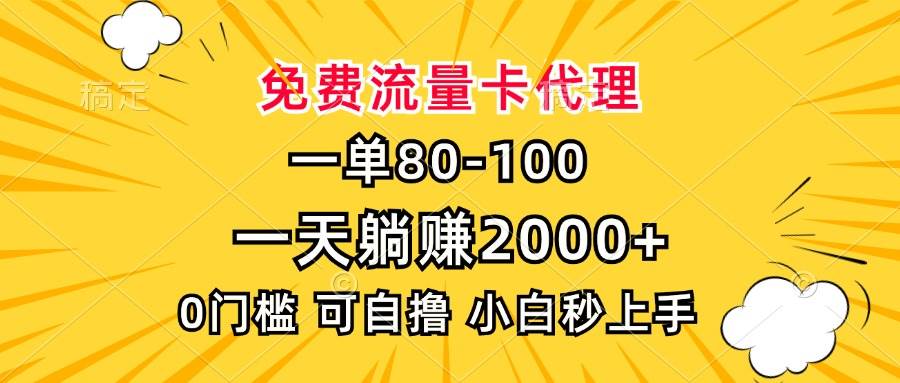 （13551期）一单80，免费流量卡代理，一天躺赚2000+，0门槛，小白也能轻松上手-亿云网创