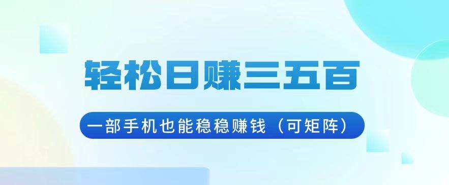 （13556期）轻松日赚三五百，一部手机也能稳稳赚钱（可矩阵）-优优云网创