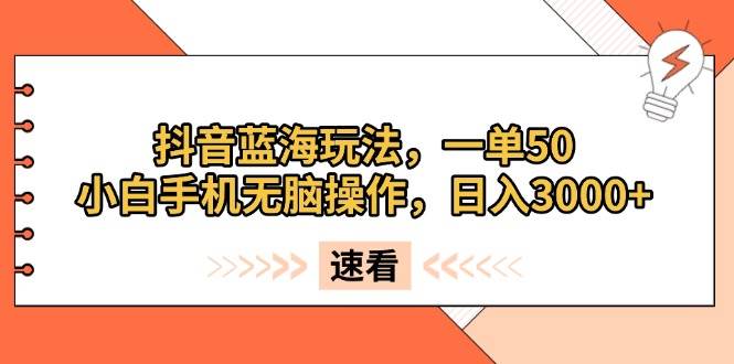 （13565期）抖音蓝海玩法，一单50，小白手机无脑操作，日入3000+-我爱淘金