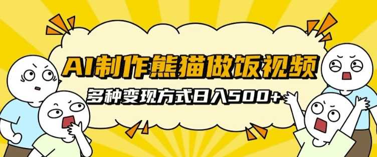 AI制作熊猫做饭视频，可批量矩阵操作，多种变现方式日入5张清迈曼芭椰创赚-副业项目创业网清迈曼芭椰