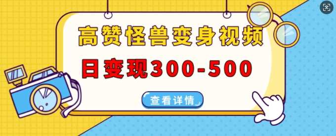 高赞怪兽变身视频制作，日变现300-500，多平台发布(抖音、视频号、小红书)清迈曼芭椰创赚-副业项目创业网清迈曼芭椰