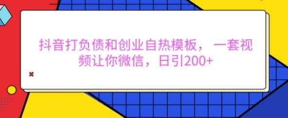 抖音打负债和创业自热模板， 一套视频让你微信，日引200+【揭秘】-优优云网创