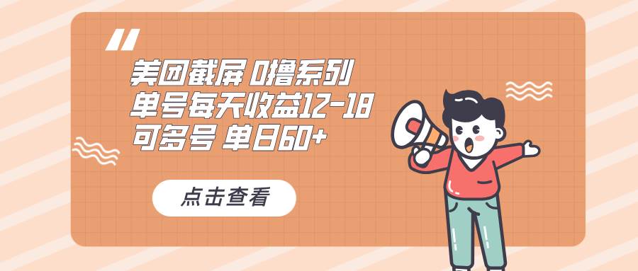 （13569期）0撸系列 美团截屏 单号12-18 单日60+ 可批量清迈曼芭椰创赚-副业项目创业网清迈曼芭椰