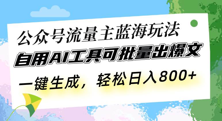 （13570期）公众号流量主蓝海玩法 自用AI工具可批量出爆文，一键生成，轻松日入800清迈曼芭椰创赚-副业项目创业网清迈曼芭椰