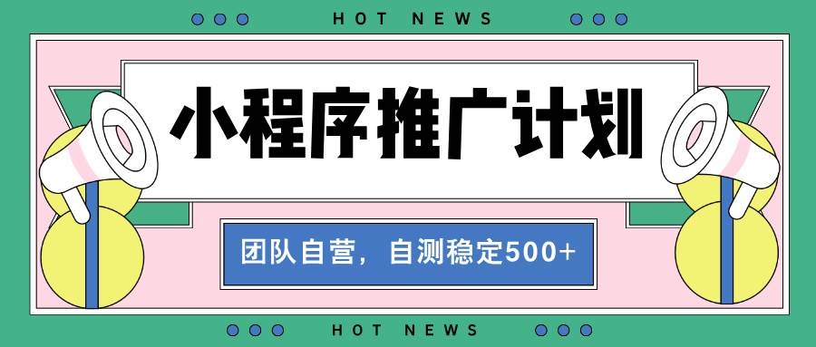 （13575期）【小程序推广计划】全自动裂变，自测收益稳定在500-2000+清迈曼芭椰创赚-副业项目创业网清迈曼芭椰