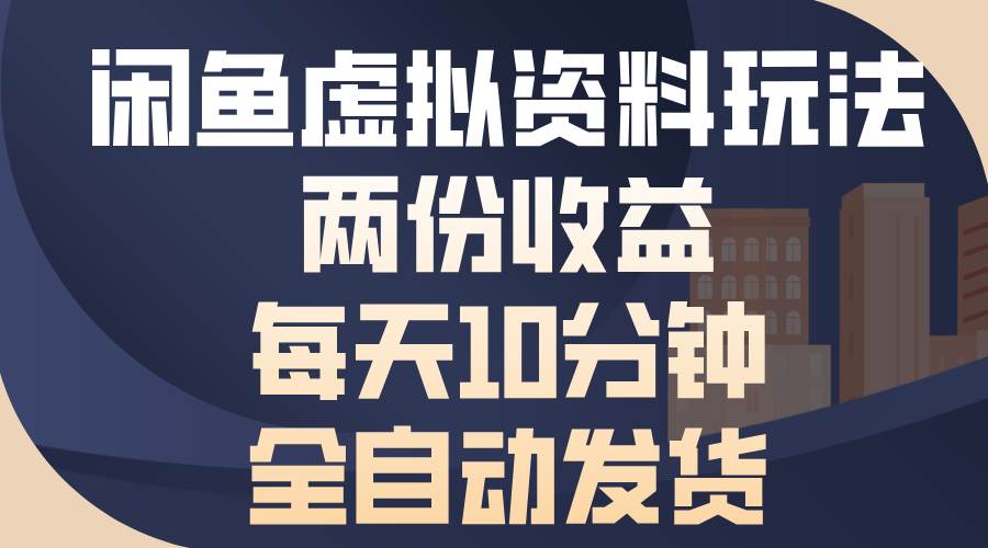 （13582期）闲鱼虚拟资料玩法，两份收益，每天10分钟，全自动发货-亿云网创