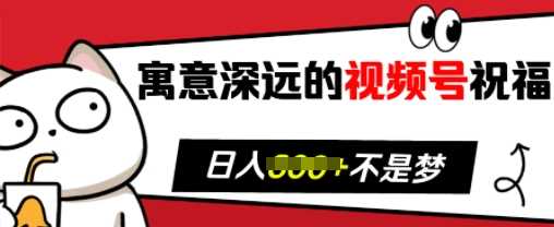 寓意深远的视频号祝福，粉丝增长无忧，带货效果事半功倍，日入多张【揭秘】-亿云网创