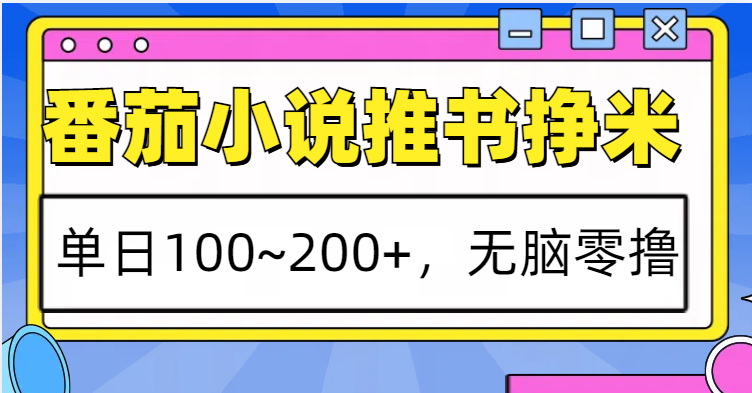 番茄小说推书赚米，单日100~200+，无脑零撸清迈曼芭椰创赚-副业项目创业网清迈曼芭椰