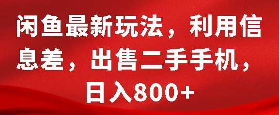 闲鱼最新玩法，利用信息差，出售二手手机，日入8张【揭秘】清迈曼芭椰创赚-副业项目创业网清迈曼芭椰