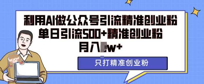 利用AI矩阵做公众号引流精准创业粉，单日引流500+精准创业粉，月入过w【揭秘】清迈曼芭椰创赚-副业项目创业网清迈曼芭椰