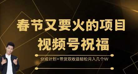 春节又要火的项目视频号祝福，分成计划+带货双收益，轻松月入几个W【揭秘】-优优云网创