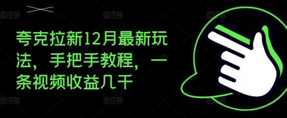 夸克拉新12月最新玩法，手把手教程，一条视频收益几千-亿云网创