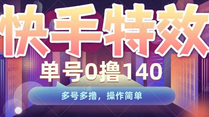 快手特效项目，单号0撸140，多号多撸，操作简单【揭秘】-清创网