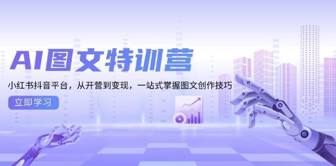 （13628期）AI图文特训营：小红书抖音平台，从开营到变现，一站式掌握图文创作技巧-优优云网创