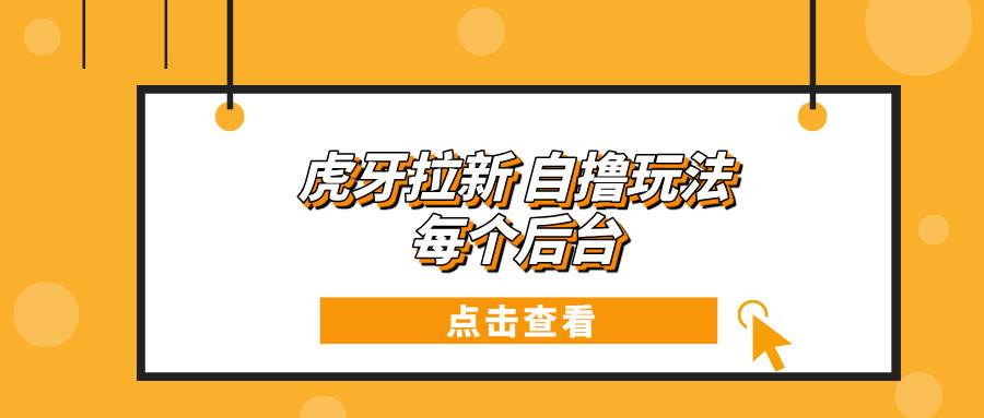 （13631期）虎牙拉新自撸玩法 每个后台每天100+清迈曼芭椰创赚-副业项目创业网清迈曼芭椰