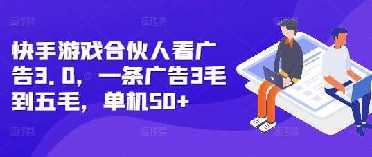 快手游戏合伙人看广告3.0，一条广告3毛到五毛，单机50+【揭秘】-优优云网创