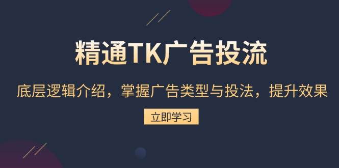 （13641期）精通TK广告投流：底层逻辑介绍，掌握广告类型与投法，提升效果-亿云网创