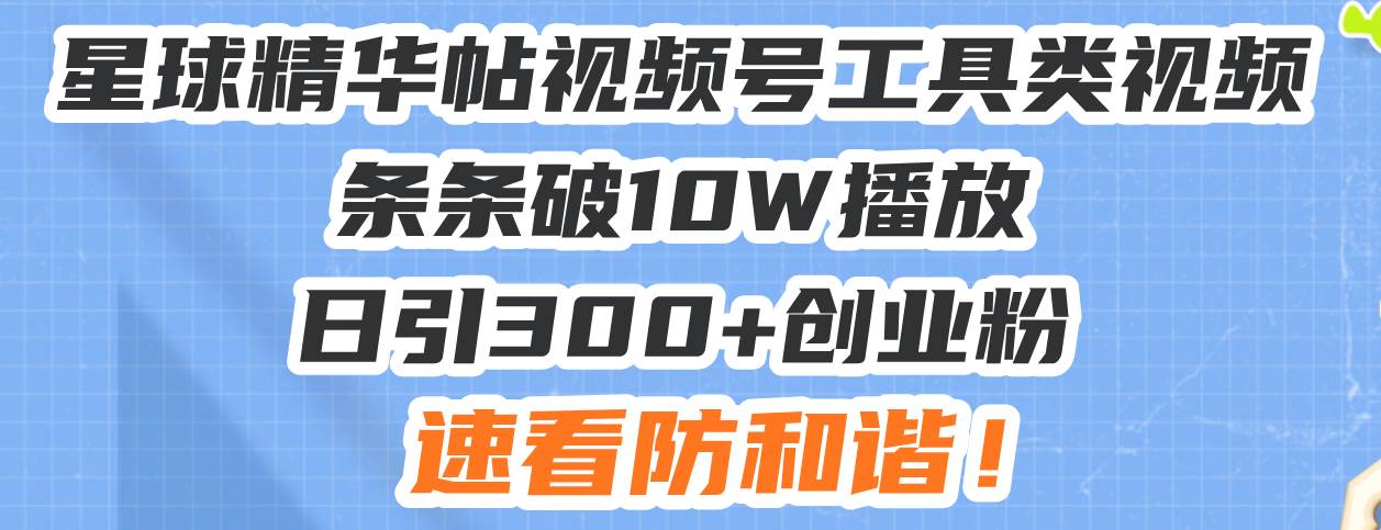 （13643期）星球精华帖视频号工具类视频条条破10W播放日引300+创业粉，速看防和谐！-优优云网创