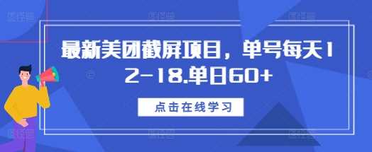 最新美团截屏项目，单号每天12-18.单日60+【揭秘】-优优云网创