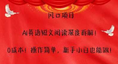 风口项目，AI英语短文阅读深度拆解，0成本，操作简单，新手小白也能做-大蚂蚁网创分享大蚂蚁网创