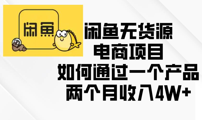 （13658期）闲鱼无货源电商项目，如何通过一个产品两个月收入4W+-优优云网创