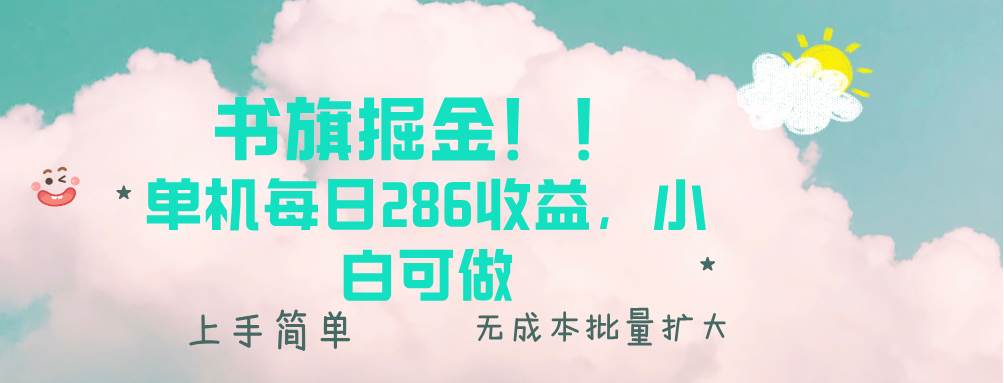 （13659期）书旗掘金新玩法！！ 单机每日286收益，小白可做，轻松上手无门槛-优优云网创