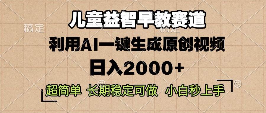 （13665期）儿童益智早教，这个赛道赚翻了，利用AI一键生成原创视频，日入2000+，…-亿云网创