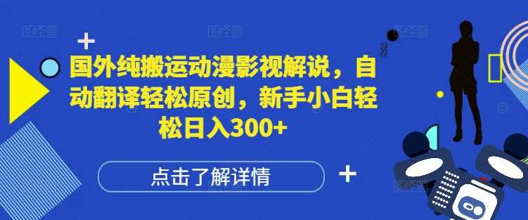 国外纯搬运动漫影视解说，自动翻译轻松原创，新手小白轻松日入300+【揭秘】-优优云网创