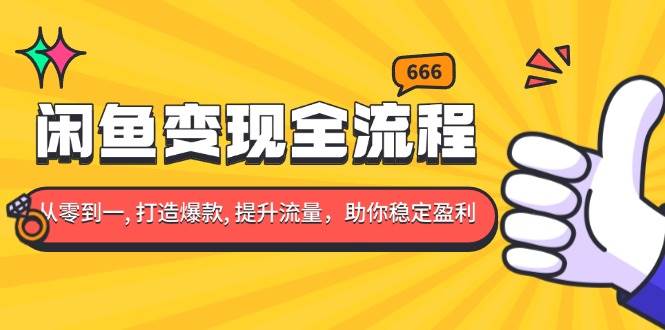 （13677期）闲鱼变现全流程：你从零到一, 打造爆款, 提升流量，助你稳定盈利-优优云网创