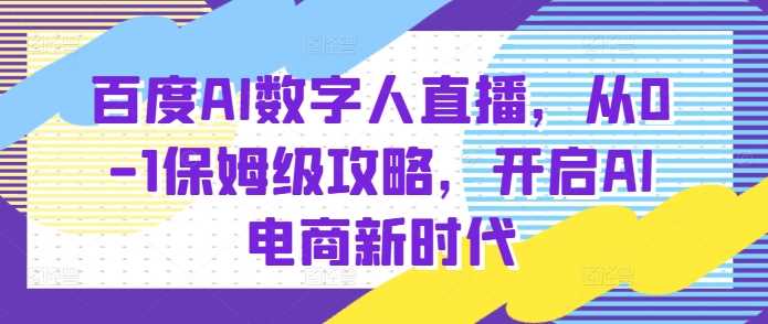 百度AI数字人直播带货，从0-1保姆级攻略，开启AI电商新时代-优优云网创