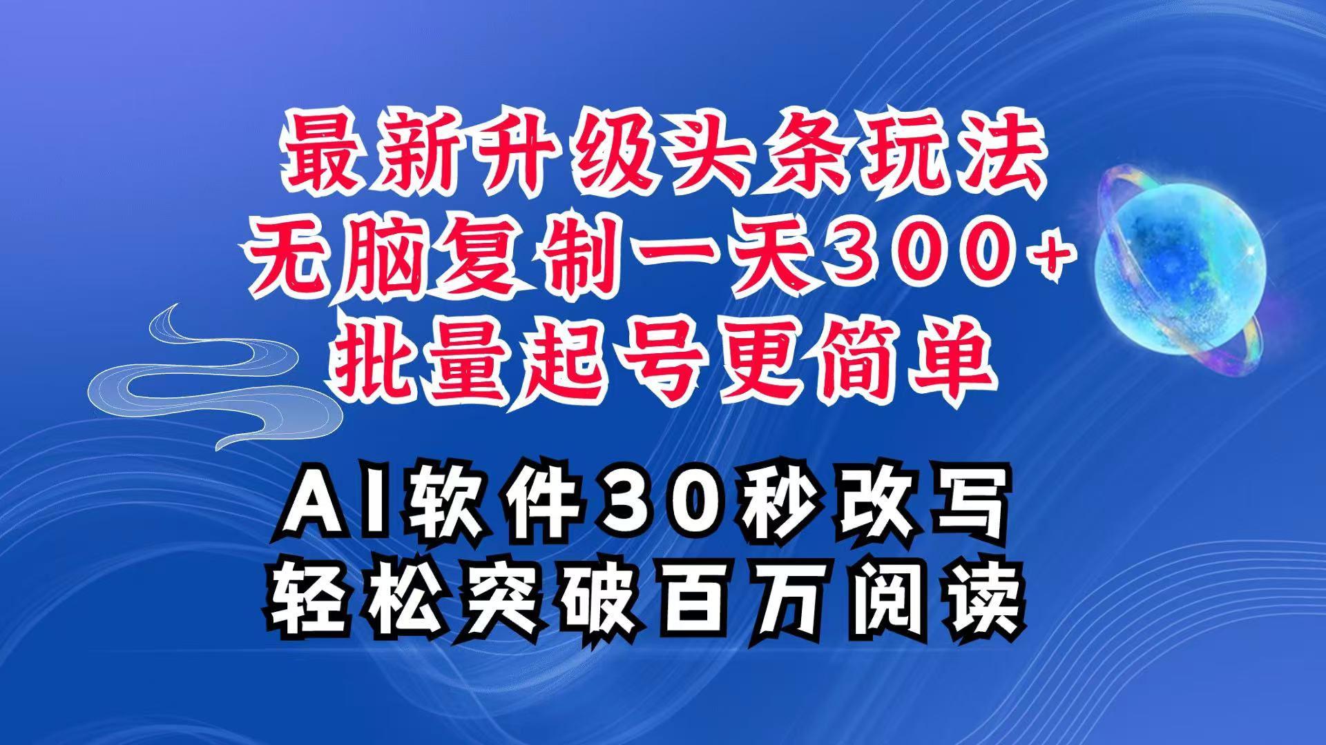 AI头条最新玩法，复制粘贴单号搞个300+，批量起号随随便便一天四位数，超详细课程-优优云网创