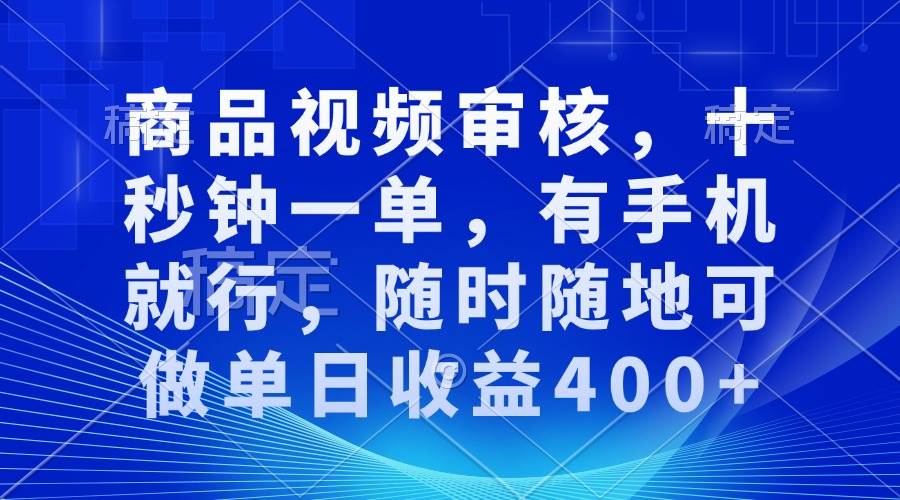 （13684期）商品视频审核，十秒钟一单，有手机就行，随时随地可做单日收益400+-亿云网创