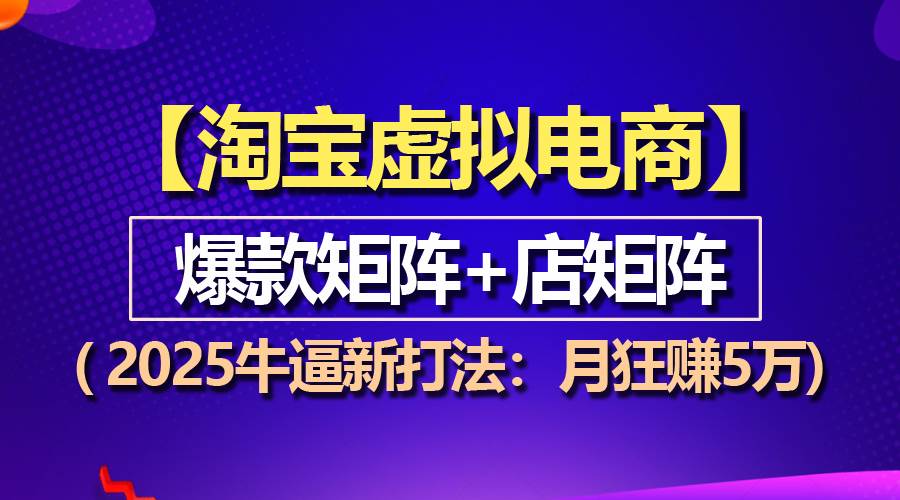 （13687期）【淘宝虚拟项目】2025牛逼新打法：爆款矩阵+店矩阵，月狂赚5万-亿云网创