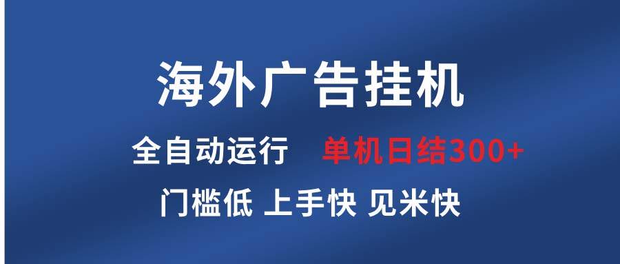 （13692期）海外广告挂机 全自动运行 单机单日300+ 日结项目 稳定运行 欢迎观看课程-亿云网创