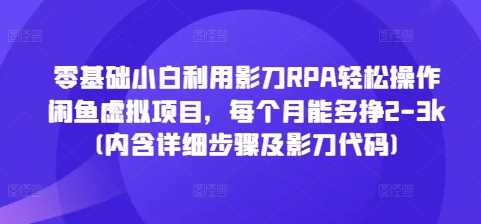 零基础小白利用影刀RPA轻松操作闲鱼虚拟项目，每个月能多挣2-3k(内含详细步骤及影刀代码)-优优云网创