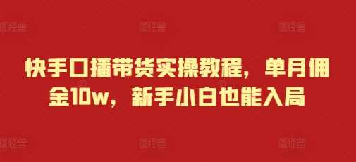 快手口播带货实操教程，单月佣金10w，新手小白也能入局-优优云网创