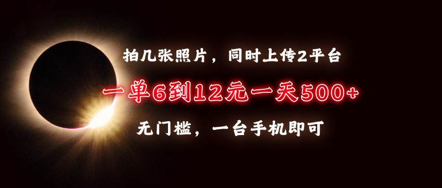 （13712期）拍几张照片，同时上传2平台，一单6到12元，一天轻松500+，无门槛，一台…-亿云网创