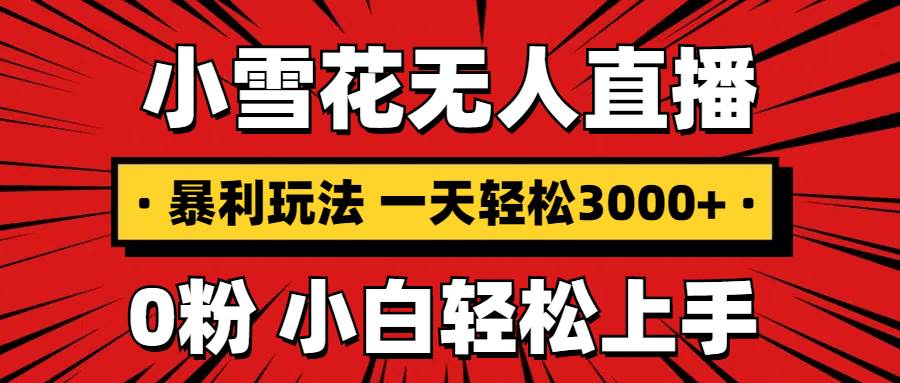 （13720期）抖音小雪花无人直播，一天赚3000+，0粉手机可搭建，不违规不限流，小白…-6U网创