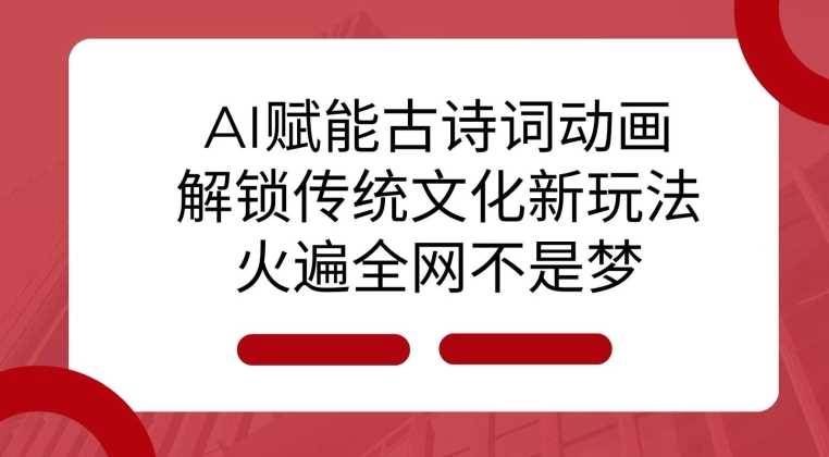 AI 赋能古诗词动画：解锁传统文化新玩法，火遍全网不是梦!-优优云网创