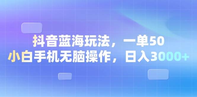 （13729期）抖音蓝海玩法，一单50，小白手机无脑操作，日入3000+-亿云网创