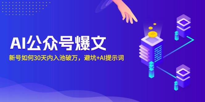 （13739期）AI公众号爆文：新号如何30天内入池破万，避坑+AI提示词-优优云网创