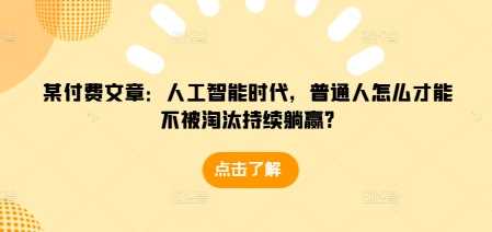 某付费文章：人工智能时代，普通人怎么才能不被淘汰持续躺赢?-优优云网创