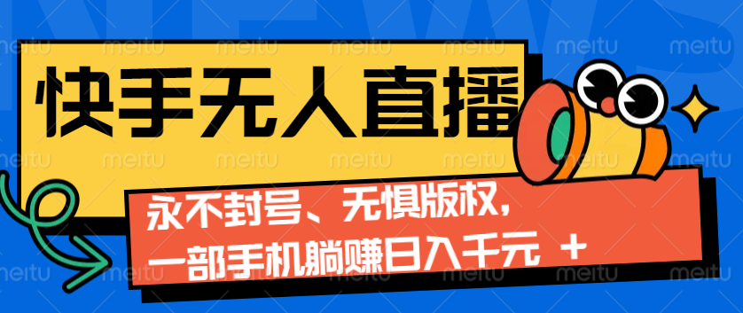 2024快手无人直播9.0神技来袭：永不封号、无惧版权，一部手机躺赚日入千元+-优优云网创