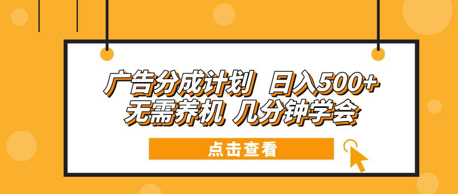 （13741期）广告分成计划 日入500+ 无需养机 几分钟学会-优优云网创