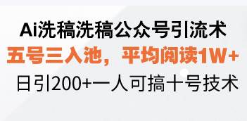 （13750期）Ai洗稿洗稿公众号引流术，五号三入池，平均阅读1W+，日引200+一人可搞…-亿云网创